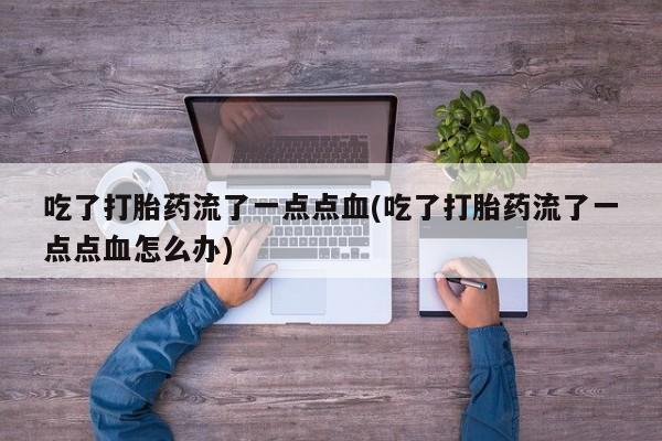 打胎药专卖微信米非司酮片联系方式吃了打胎药流了一点点血(吃了打胎药流了一点点血怎么办)