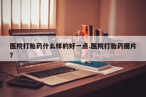 打胎药专卖微信米非司酮片联系方式医院打胎药什么样的好一点.医院打胎药图片？