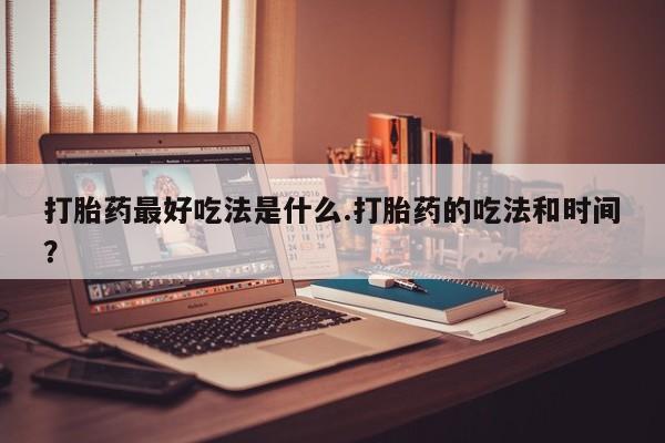 打胎药专卖微信米非司酮片联系方式打胎药最好吃法是什么.打胎药的吃法和时间？