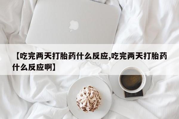 打胎药专卖微信米非司酮片联系方式【吃完两天打胎药什么反应,吃完两天打胎药什么反应啊】