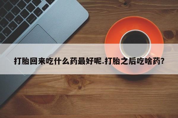 打胎药专卖微信米非司酮片联系方式打胎回来吃什么药最好呢.打胎之后吃啥药?