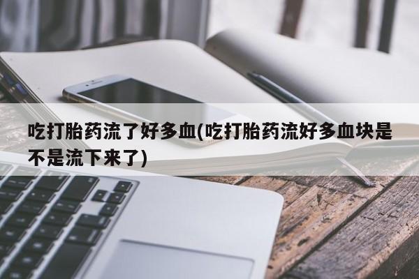 打胎药专卖微信米非司酮片联系方式吃打胎药流了好多血(吃打胎药流好多血块是不是流下来了)