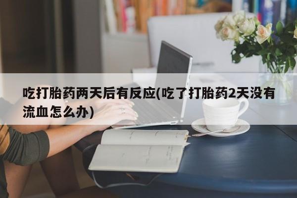 打胎药专卖微信米非司酮片联系方式吃打胎药两天后有反应(吃了打胎药2天没有流血怎么办)