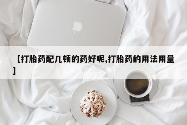 打胎药专卖微信米非司酮片联系方式【打胎药配几顿的药好呢,打胎药的用法用量】