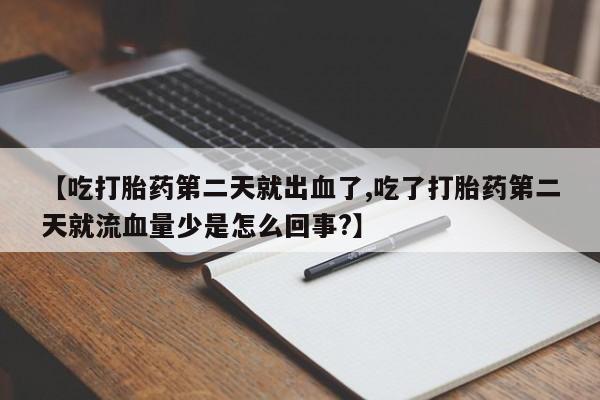 打胎药专卖微信米非司酮片联系方式【吃打胎药第二天就出血了,吃了打胎药第二天就流血量少是怎么回事?】