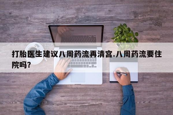 打胎药专卖微信米非司酮片联系方式打胎医生建议八周药流再清宫.八周药流要住院吗？