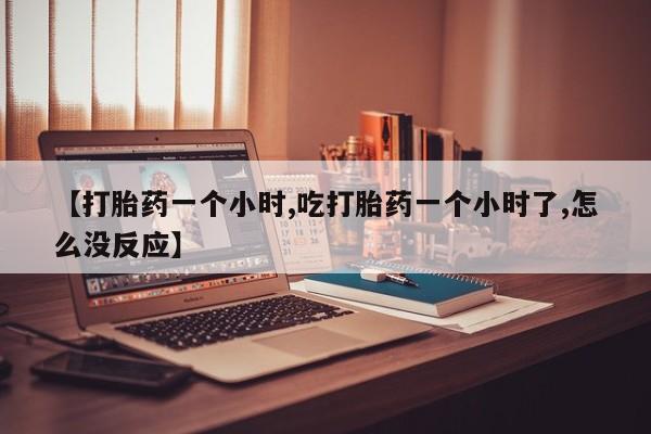 打胎药专卖微信米非司酮片联系方式【打胎药一个小时,吃打胎药一个小时了,怎么没反应】