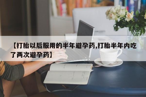 打胎药专卖微信米非司酮片联系方式【打胎以后服用的半年避孕药,打胎半年内吃了两次避孕药】