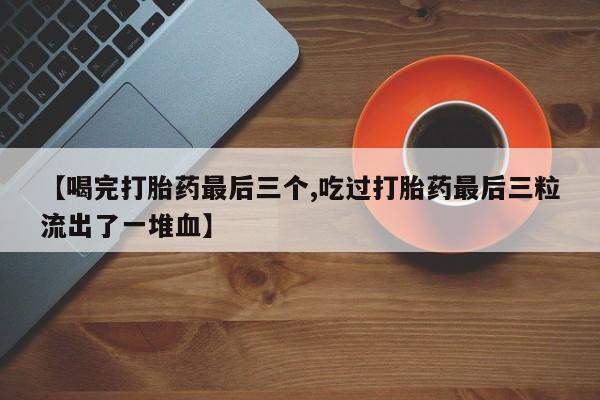 打胎药专卖微信米非司酮片联系方式【喝完打胎药最后三个,吃过打胎药最后三粒流出了一堆血】