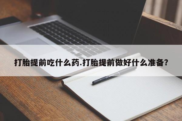 打胎药专卖微信米非司酮片联系方式打胎提前吃什么药.打胎提前做好什么准备？