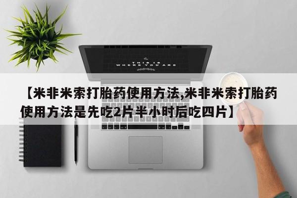 打胎药专卖微信米非司酮片联系方式【米非米索打胎药使用方法,米非米索打胎药使用方法是先吃2片半小时后吃四片】