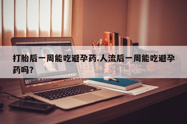 打胎药专卖微信米非司酮片联系方式打胎后一周能吃避孕药.人流后一周能吃避孕药吗？