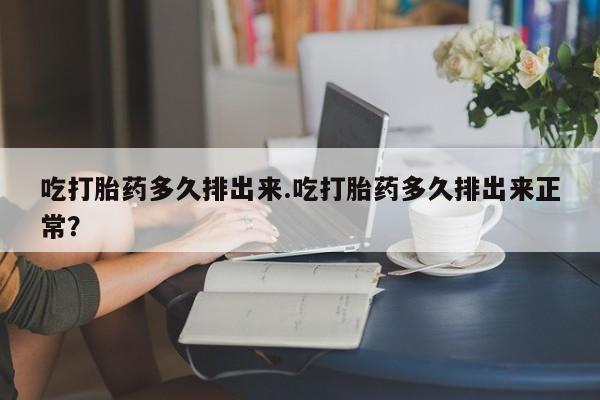 打胎药专卖微信米非司酮片联系方式吃打胎药多久排出来.吃打胎药多久排出来正常？