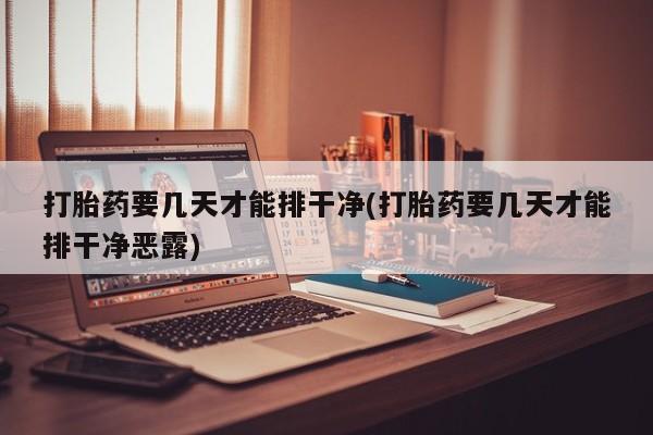 打胎药专卖微信米非司酮片联系方式打胎药要几天才能排干净(打胎药要几天才能排干净恶露)