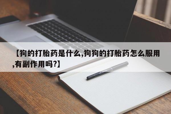 打胎药专卖微信米非司酮片联系方式【狗的打胎药是什么,狗狗的打胎药怎么服用,有副作用吗?】