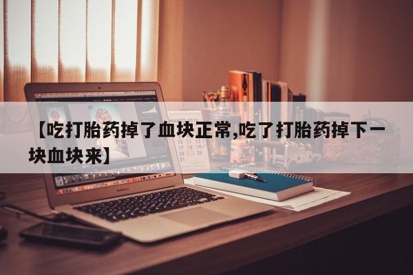 打胎药专卖微信米非司酮片联系方式【吃打胎药掉了血块正常,吃了打胎药掉下一块血块来】
