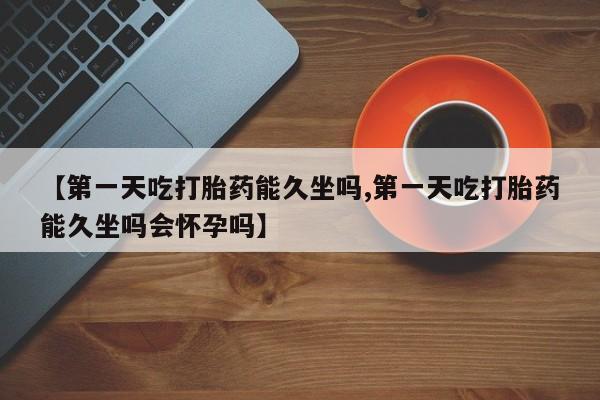 打胎药专卖微信米非司酮片联系方式【第一天吃打胎药能久坐吗,第一天吃打胎药能久坐吗会怀孕吗】