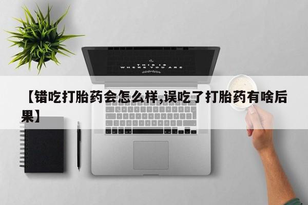 打胎药专卖微信米非司酮片联系方式【错吃打胎药会怎么样,误吃了打胎药有啥后果】