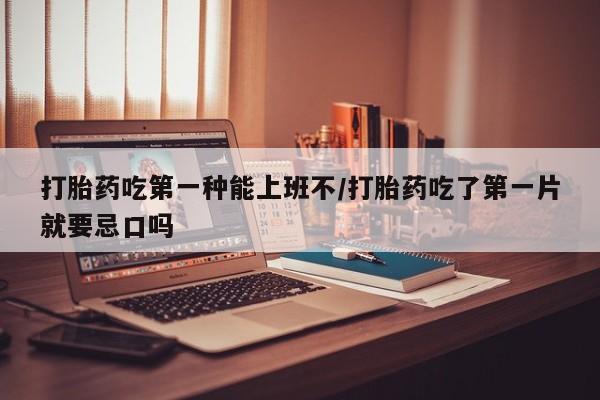 打胎药专卖微信米非司酮片联系方式打胎药吃第一种能上班不/打胎药吃了第一片就要忌口吗