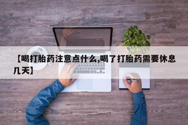打胎药专卖微信米非司酮片联系方式【喝打胎药注意点什么,喝了打胎药需要休息几天】