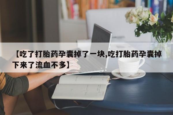 打胎药专卖微信米非司酮片联系方式【吃了打胎药孕囊掉了一块,吃打胎药孕囊掉下来了流血不多】