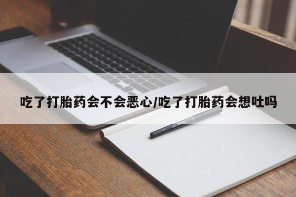 打胎药专卖微信米非司酮片联系方式吃了打胎药会不会恶心/吃了打胎药会想吐吗