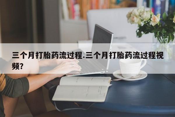 打胎药专卖微信米非司酮片联系方式三个月打胎药流过程.三个月打胎药流过程视频？