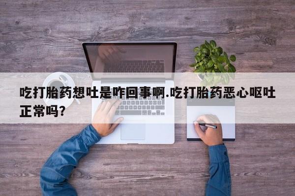 打胎药专卖微信米非司酮片联系方式吃打胎药想吐是咋回事啊.吃打胎药恶心呕吐正常吗？