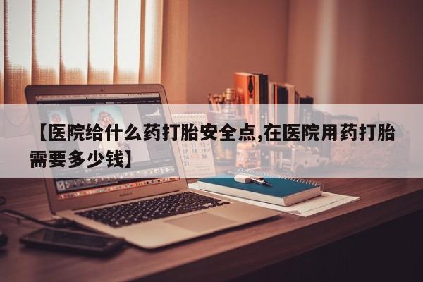 打胎药专卖微信米非司酮片联系方式【医院给什么药打胎安全点,在医院用药打胎需要多少钱】