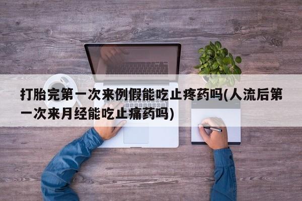 打胎药专卖微信米非司酮片联系方式打胎完第一次来例假能吃止疼药吗(人流后第一次来月经能吃止痛药吗)