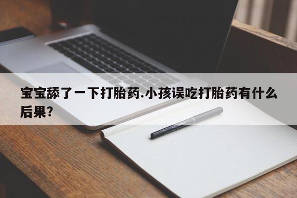打胎药专卖微信米非司酮片联系方式宝宝舔了一下打胎药.小孩误吃打胎药有什么后果？