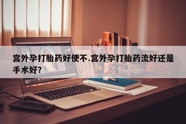 打胎药专卖微信米非司酮片联系方式宫外孕打胎药好使不.宫外孕打胎药流好还是手术好？